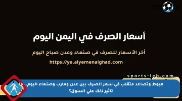 هبوط وتصاعد متقلب في سعر الصرف بين عدن ومأرب وصنعاء اليوم.. ما تأثير ذلك على السوق؟